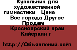 Купальник для художественной гимнастики › Цена ­ 7 000 - Все города Другое » Продам   . Красноярский край,Кайеркан г.